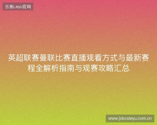 英超联赛曼联比赛直播观看方式与最新赛程全解析指南与观赛攻略汇总